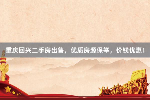 重庆回兴二手房出售，优质房源保举，价钱优惠！