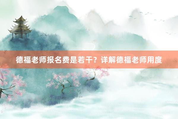 德福老师报名费是若干？详解德福老师用度