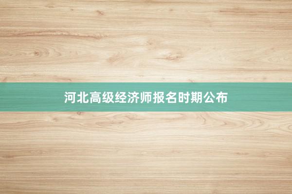 河北高级经济师报名时期公布