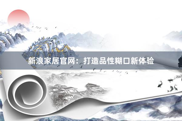 新浪家居官网：打造品性糊口新体验