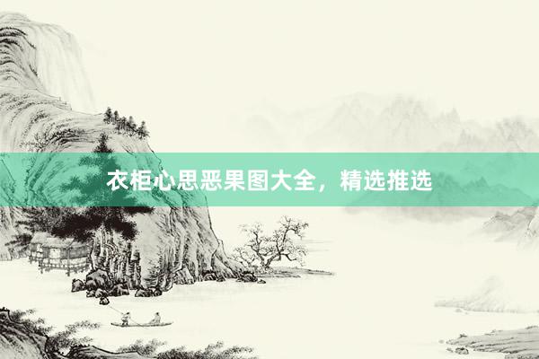衣柜心思恶果图大全，精选推选