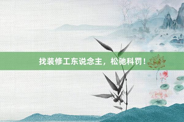 找装修工东说念主，松驰科罚！