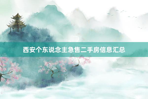 西安个东说念主急售二手房信息汇总