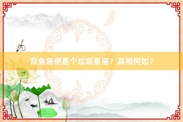 双鱼座便是个垃圾星座？真相何如？