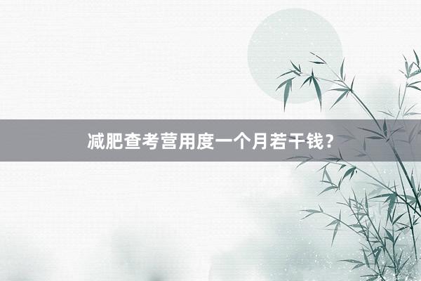 减肥查考营用度一个月若干钱？