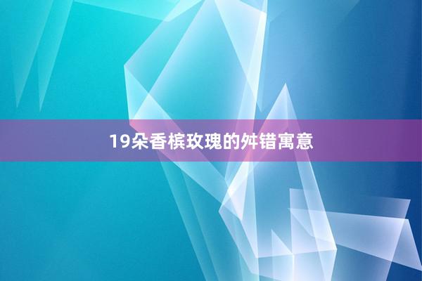 19朵香槟玫瑰的舛错寓意