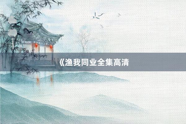 《渔我同业全集高清