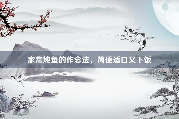 家常炖鱼的作念法，简便适口又下饭