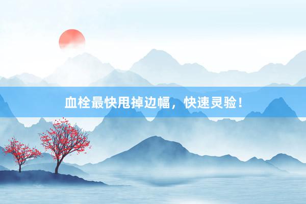 血栓最快甩掉边幅，快速灵验！